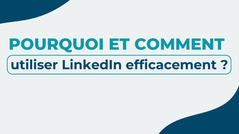 Pourquoi et comment utiliser LinkedIn efficacement ?